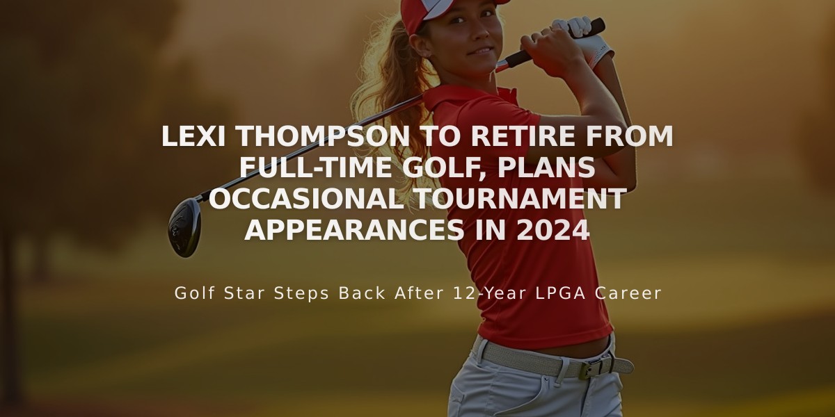 Lexi Thompson to Retire from Full-Time Golf, Plans Occasional Tournament Appearances in 2024