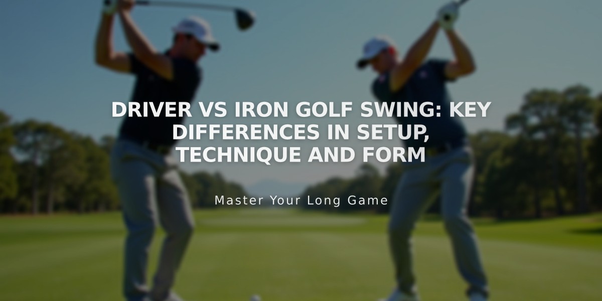 Driver vs Iron Golf Swing: Key Differences in Setup, Technique and Form